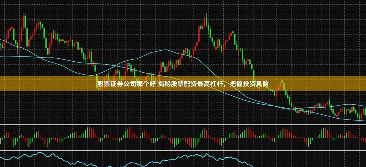 股票证券公司那个好 揭秘股票配资最高杠杆，把握投资风险