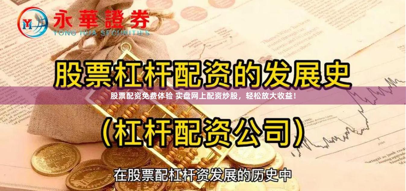 股票配资免费体验 实盘网上配资炒股，轻松放大收益！