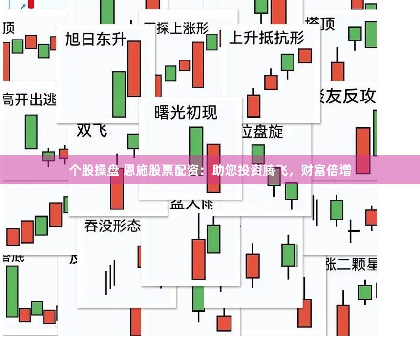 个股操盘 恩施股票配资：助您投资腾飞，财富倍增