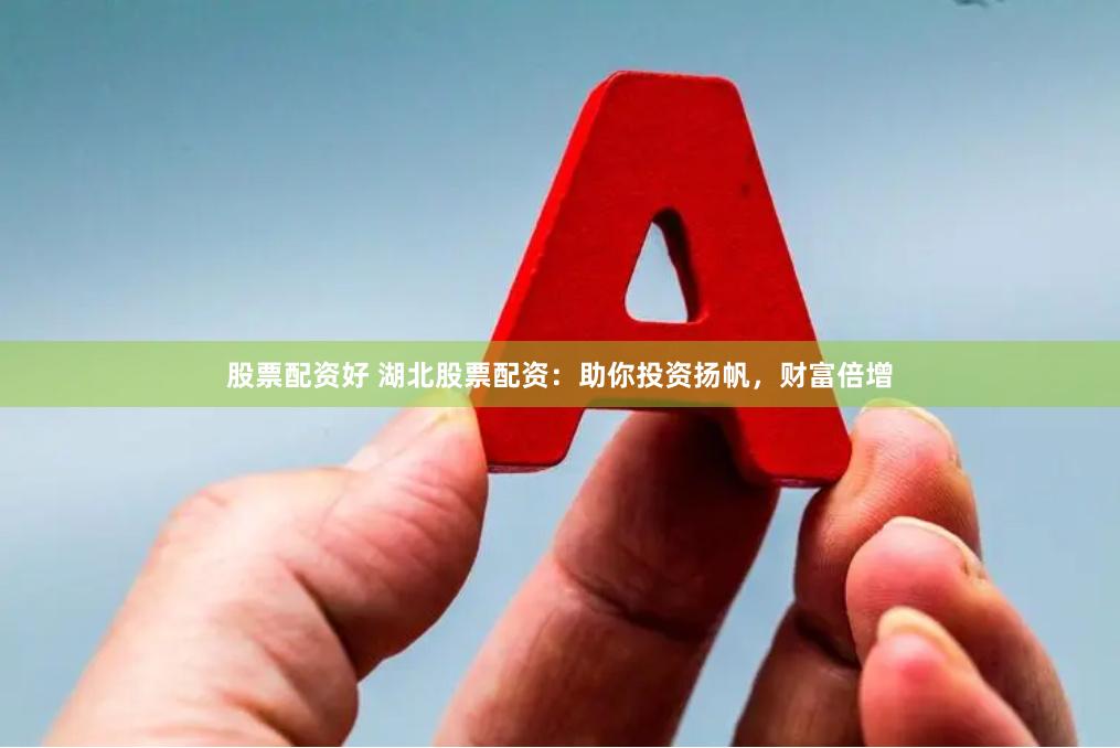 股票配资好 湖北股票配资：助你投资扬帆，财富倍增