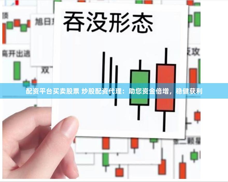 配资平台买卖股票 炒股配资代理：助您资金倍增，稳健获利