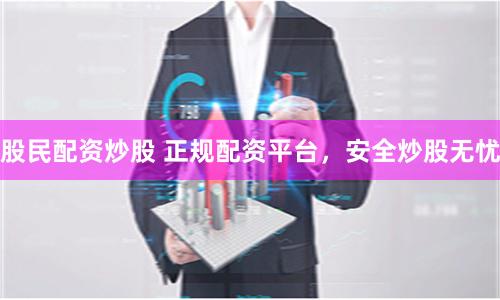 股民配资炒股 正规配资平台，安全炒股无忧