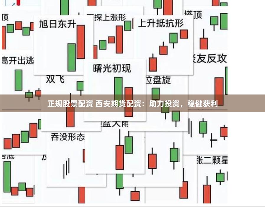 正规股票配资 西安期货配资：助力投资，稳健获利
