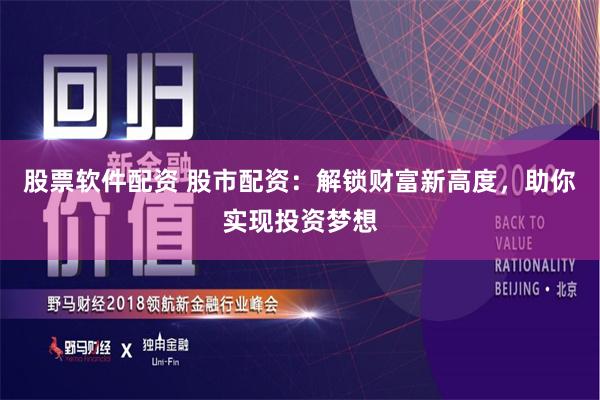 股票软件配资 股市配资：解锁财富新高度，助你实现投资梦想