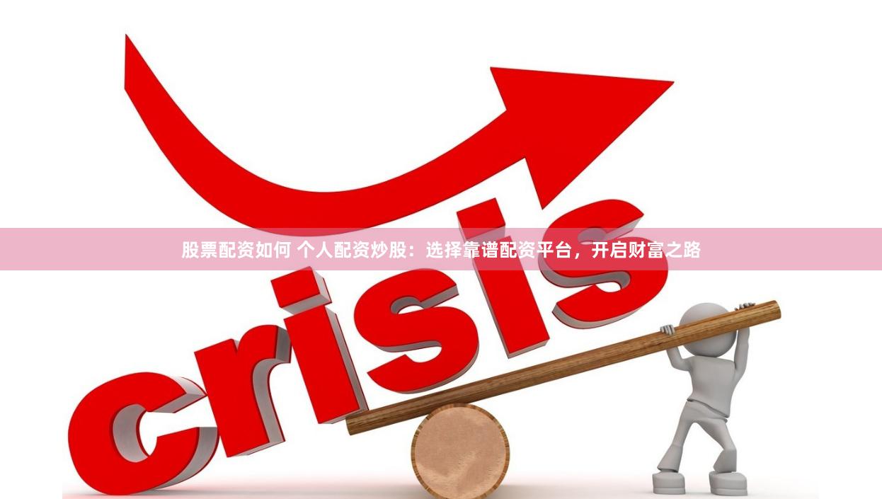 股票配资如何 个人配资炒股：选择靠谱配资平台，开启财富之路
