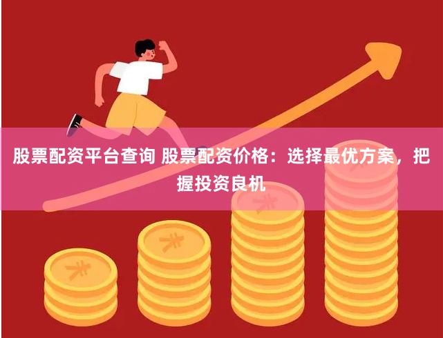 股票配资平台查询 股票配资价格：选择最优方案，把握投资良机