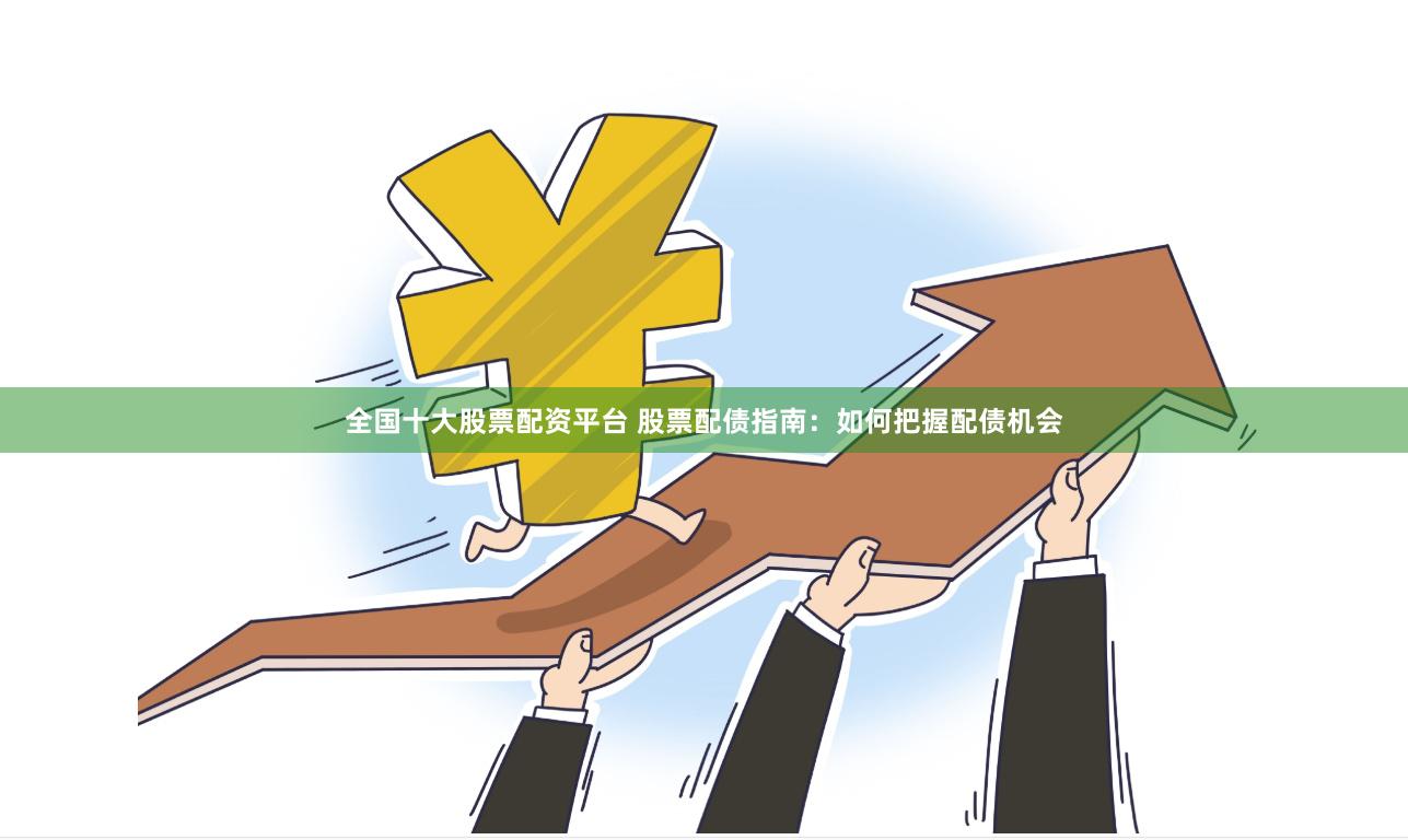 全国十大股票配资平台 股票配债指南：如何把握配债机会