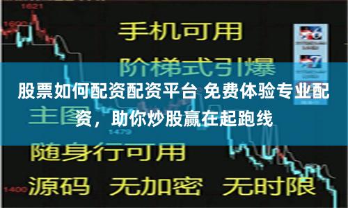 股票如何配资配资平台 免费体验专业配资,助你炒股赢在起跑线