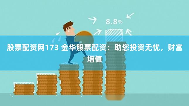 股票配资网173 金华股票配资:助您投资无忧,财富增值