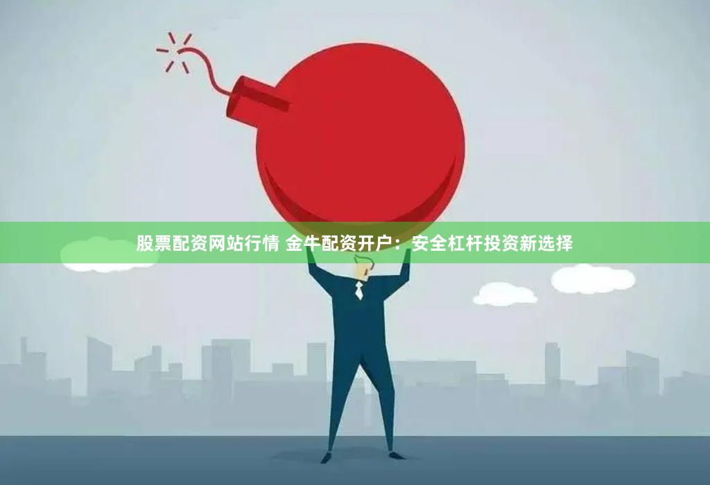 股票配资网站行情 金牛配资开户：安全杠杆投资新选择