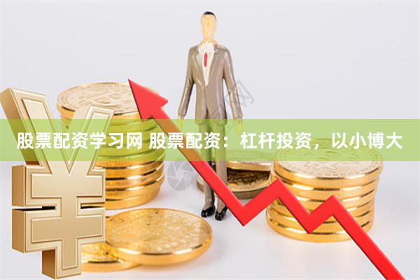 股票配资学习网 股票配资：杠杆投资，以小博大