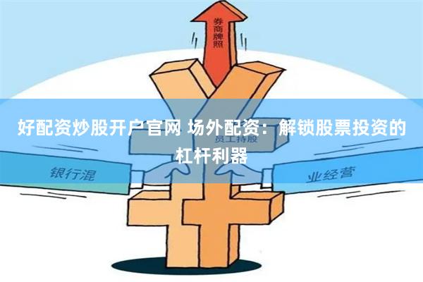 好配资炒股开户官网 场外配资：解锁股票投资的杠杆利器