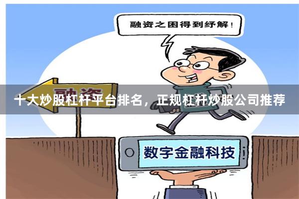 十大炒股杠杆平台排名，正规杠杆炒股公司推荐