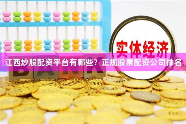 江西炒股配资平台有哪些？正规股票配资公司排名