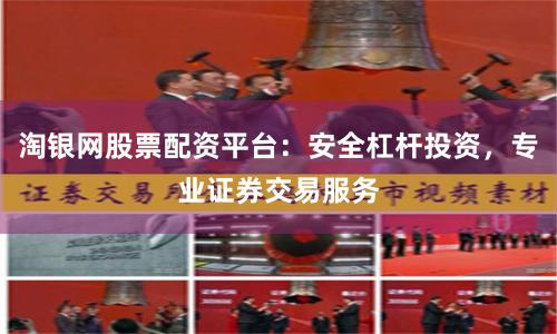 淘银网股票配资平台：安全杠杆投资，专业证券交易服务