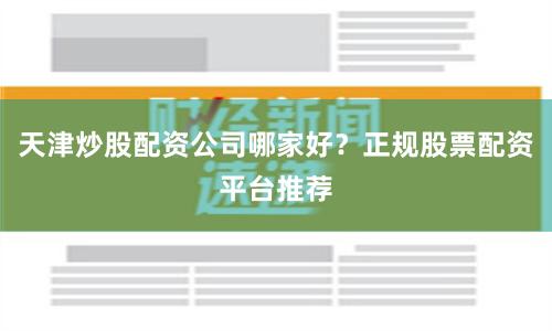 天津炒股配资公司哪家好？正规股票配资平台推荐