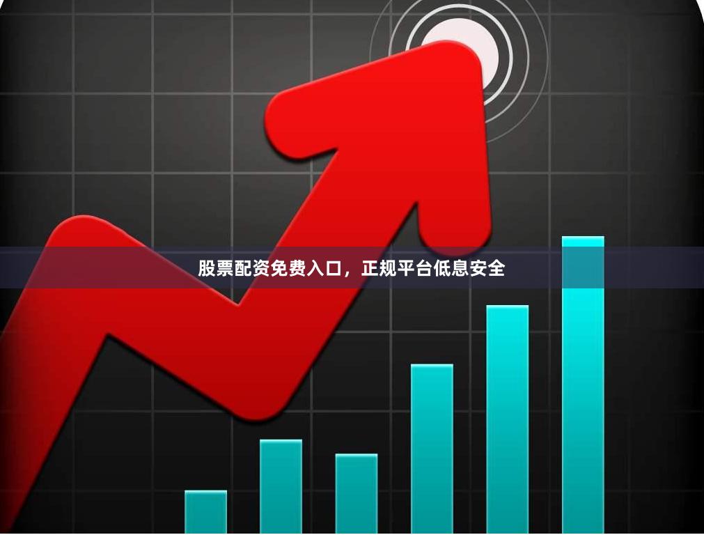 股票配资免费入口，正规平台低息安全