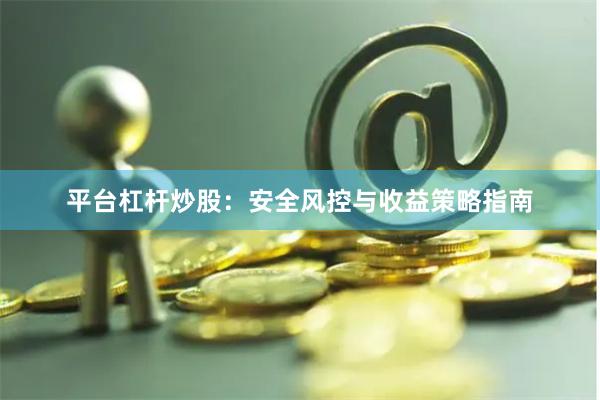 平台杠杆炒股：安全风控与收益策略指南