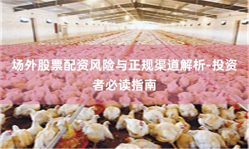 场外股票配资风险与正规渠道解析-投资者必读指南