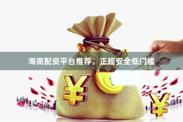 海南配资平台推荐，正规安全低门槛