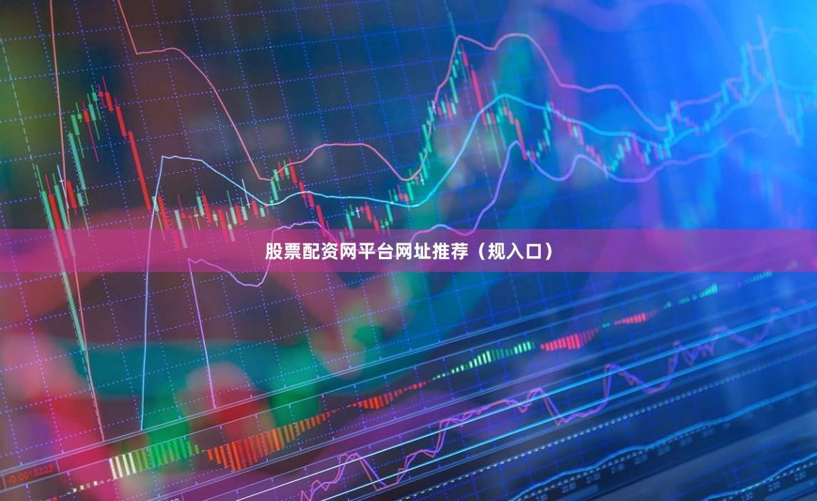 股票配资网平台网址推荐（规入口）