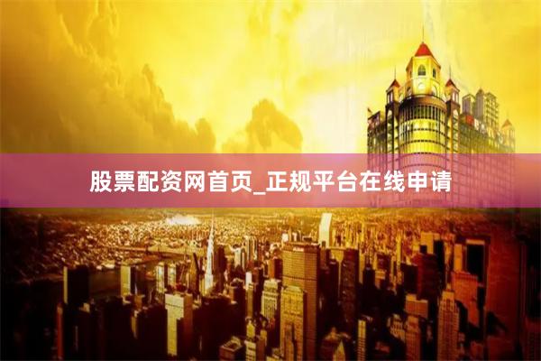 股票配资网首页_正规平台在线申请