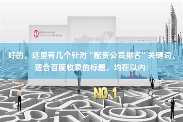 好的，这里有几个针对“配资公司排名”关键词、适合百度收录的标题，均在以内：