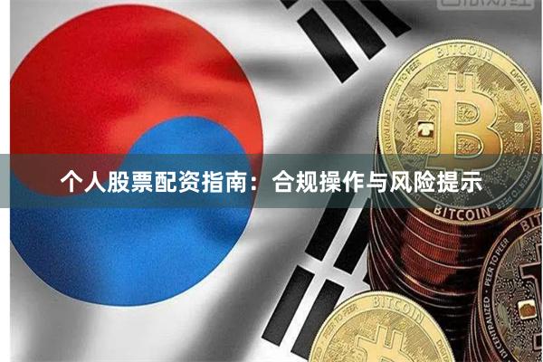 个人股票配资指南：合规操作与风险提示