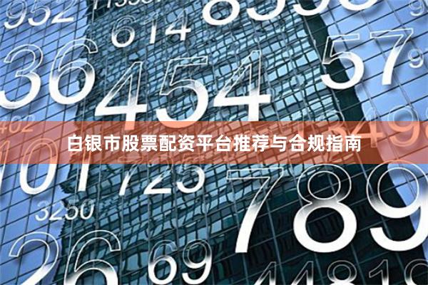 白银市股票配资平台推荐与合规指南
