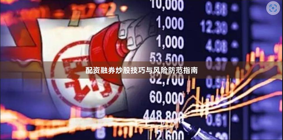 配资融券炒股技巧与风险防范指南