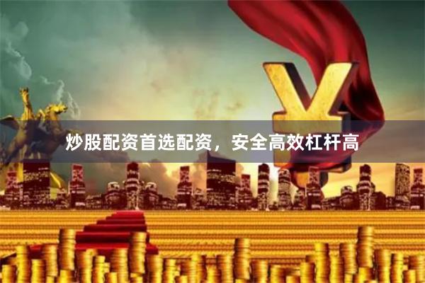 炒股配资首选配资，安全高效杠杆高