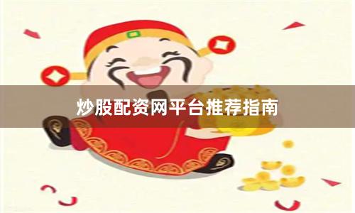 炒股配资网平台推荐指南
