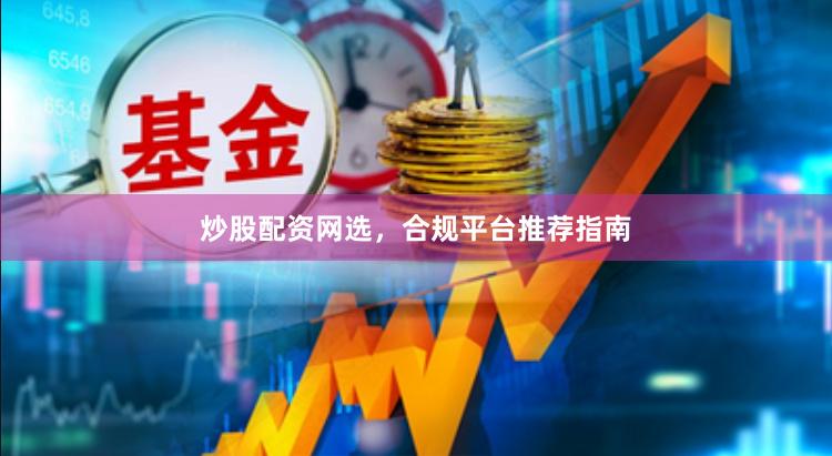 炒股配资网选，合规平台推荐指南