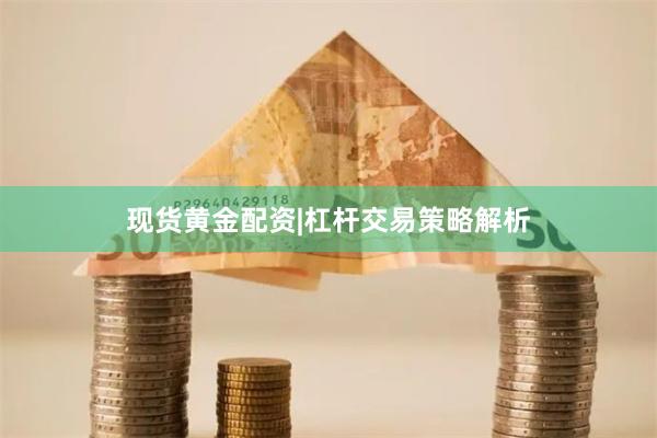 现货黄金配资|杠杆交易策略解析