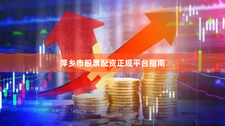 萍乡市股票配资正规平台指南