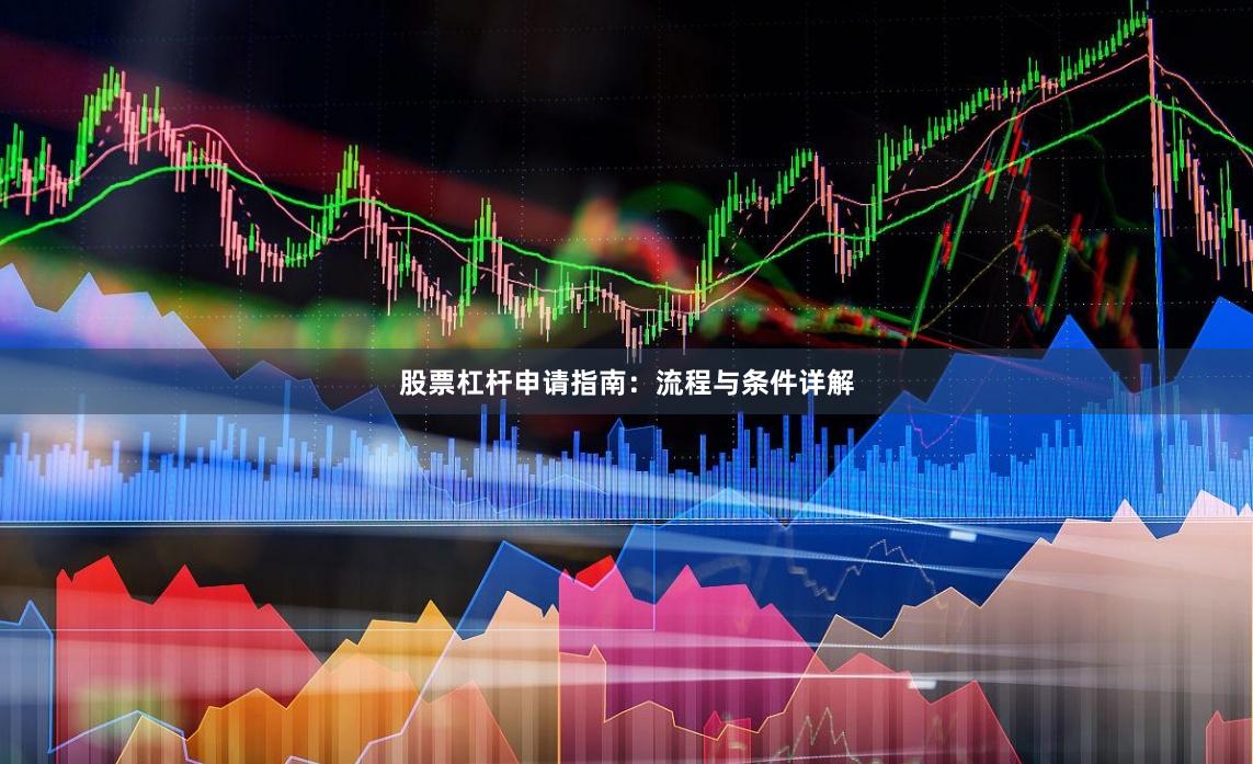 股票杠杆申请指南：流程与条件详解