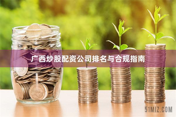广西炒股配资公司排名与合规指南