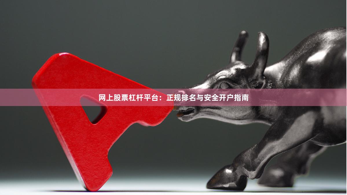 网上股票杠杆平台：正规排名与安全开户指南