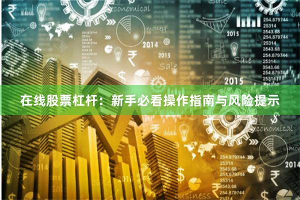 在线股票杠杆：新手必看操作指南与风险提示
