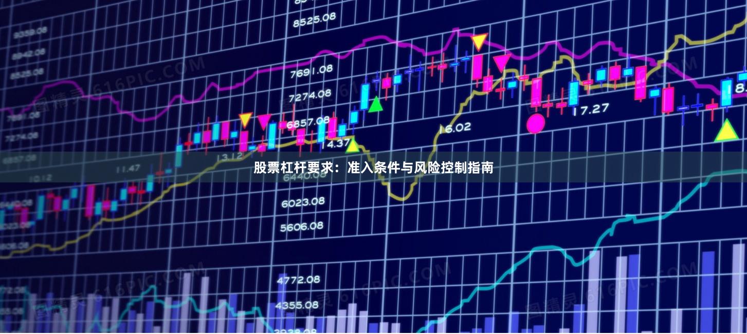 股票杠杆要求：准入条件与风险控制指南