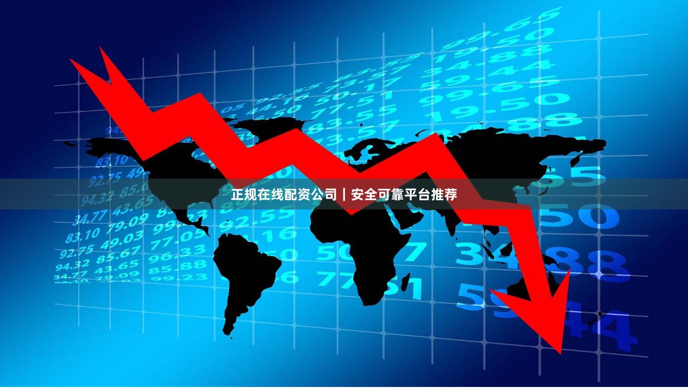 正规在线配资公司｜安全可靠平台推荐