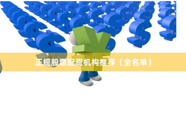 正规股票配资机构推荐（全名单）