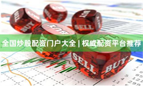 全国炒股配资门户大全 | 权威配资平台推荐