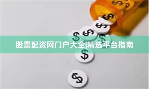 股票配资网门户大全|精选平台指南