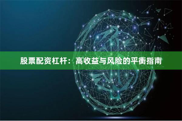 股票配资杠杆：高收益与风险的平衡指南