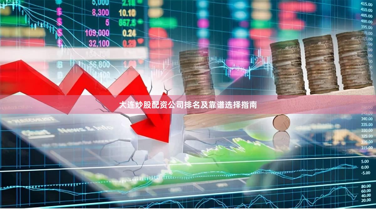大连炒股配资公司排名及靠谱选择指南