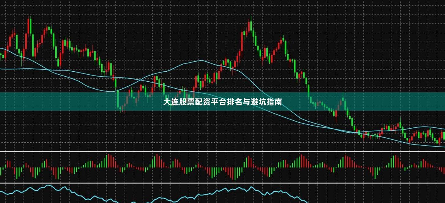 大连股票配资平台排名与避坑指南