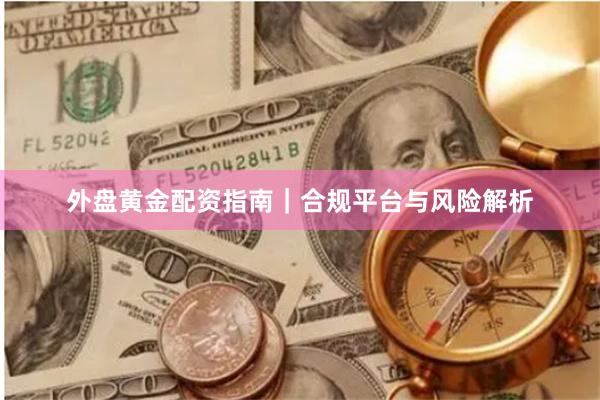 外盘黄金配资指南｜合规平台与风险解析