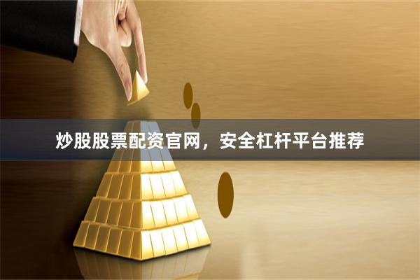 炒股股票配资官网，安全杠杆平台推荐