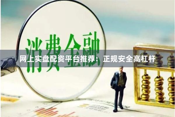 网上实盘配资平台推荐：正规安全高杠杆